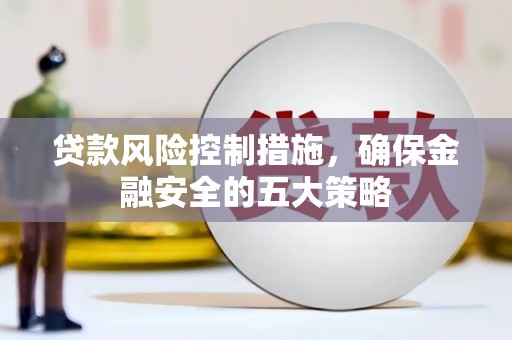 遵化市贷款风险控制措施，确保金融安全的五大策略
