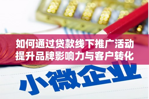 官田如何通过贷款线下推广活动提升品牌影响力与客户转化率
