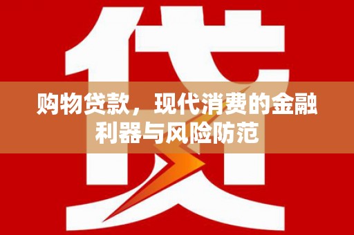 历下购物贷款，现代消费的金融利器与风险防范