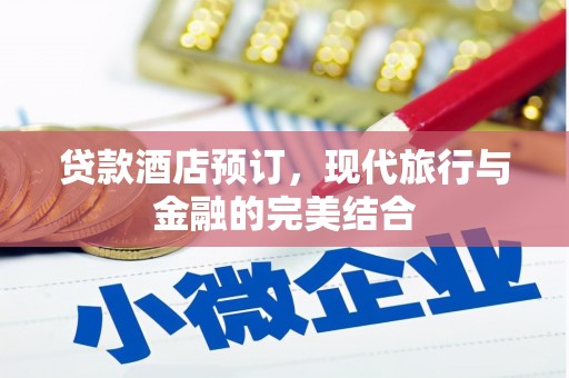 吉首贷款酒店预订，现代旅行与金融的完美结合