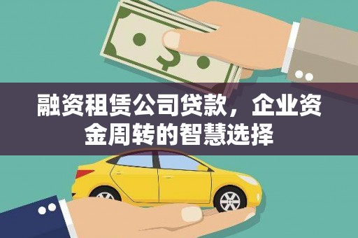 辰溪融资租赁公司贷款，企业资金周转的智慧选择