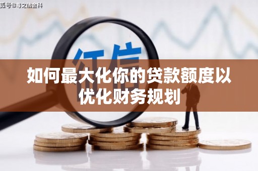 聂荣如何最大化你的贷款额度以优化财务规划