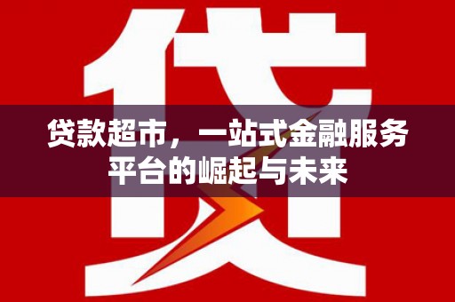 马边贷款超市，一站式金融服务平台的崛起与未来
