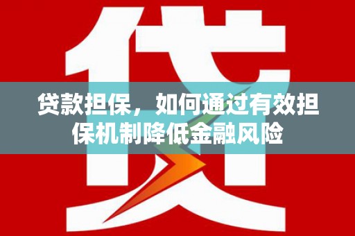 贡山贷款担保，如何通过有效担保机制降低金融风险