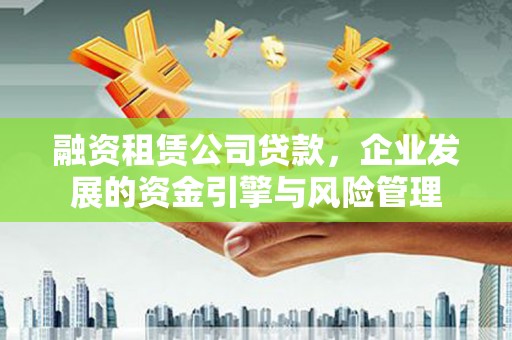 张家川融资租赁公司贷款，企业发展的资金引擎与风险管理