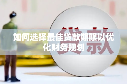 华阴如何选择最佳贷款期限以优化财务规划