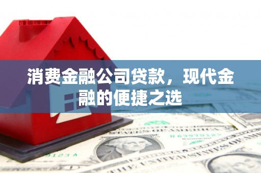 平潭消费金融公司贷款，现代金融的便捷之选
