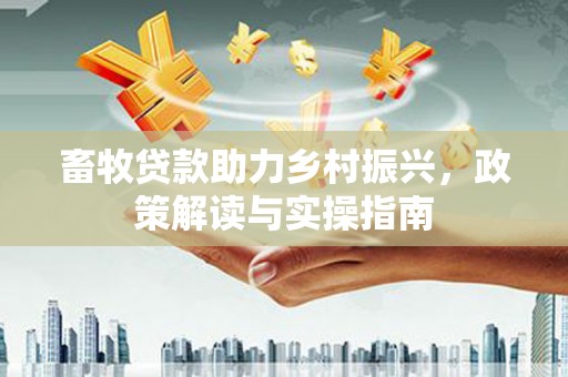 松潘畜牧贷款助力乡村振兴，政策解读与实操指南