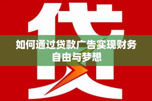 武陟如何通过贷款广告实现财务自由与梦想