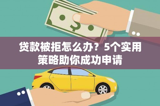 积石山贷款被拒怎么办？5个实用策略助你成功申请