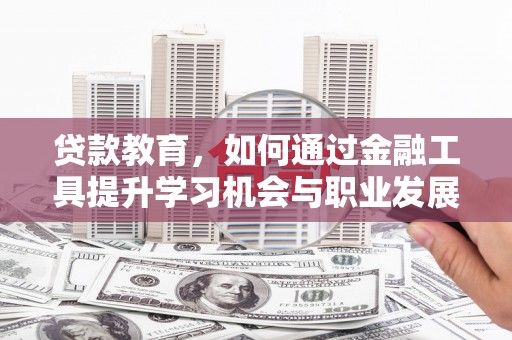 平湖贷款教育，如何通过金融工具提升学习机会与职业发展