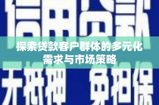 丹巴探索贷款客户群体的多元化需求与市场策略