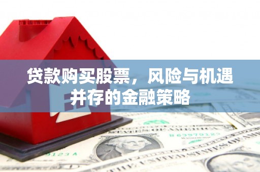 崇明贷款购买股票，风险与机遇并存的金融策略