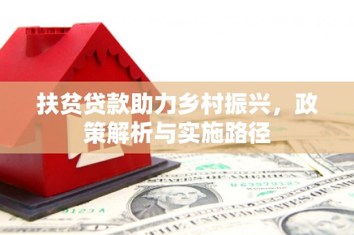 莺歌扶贫贷款助力乡村振兴，政策解析与实施路径