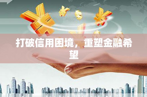 桑日打破信用困境，重塑金融希望