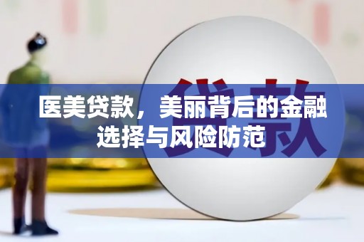 合阳医美贷款，美丽背后的金融选择与风险防范