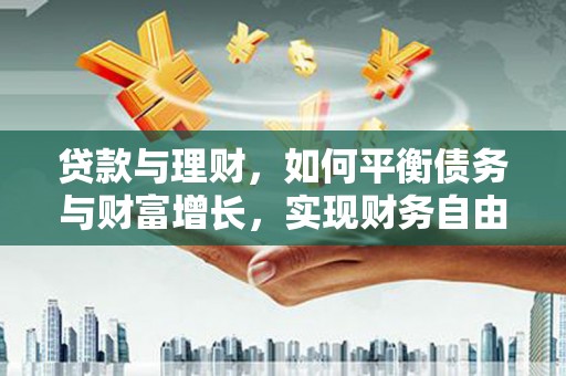 冷水江贷款与理财，如何平衡债务与财富增长，实现财务自由